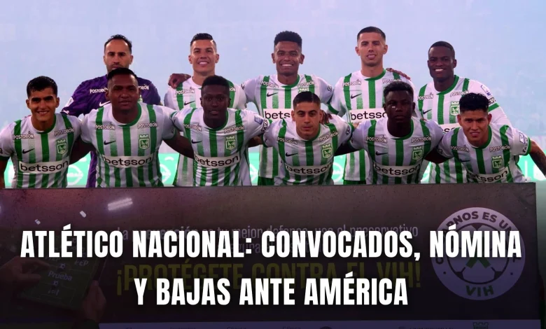 Atlético Nacional hoy: Posible nómina, convocados y bajas ante América