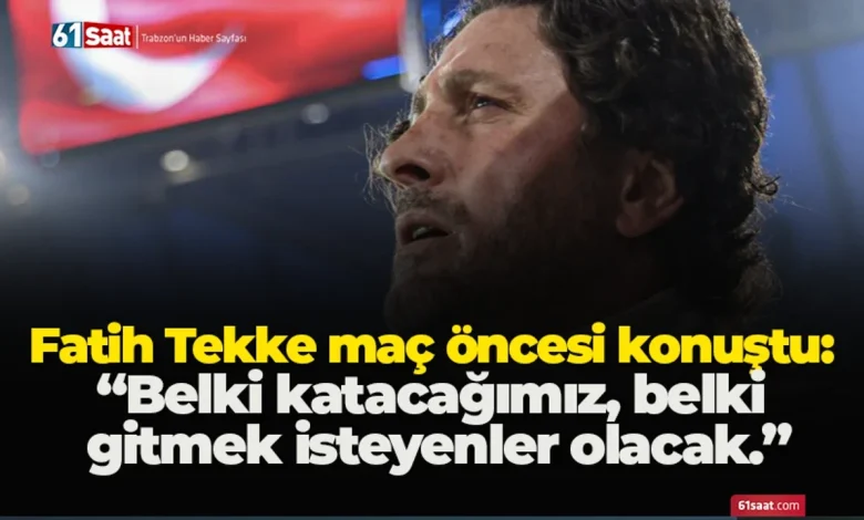 Fatih Tekke maç öncesi konuştu: “Belki katacağımız, belki gitmek isteyenler olacak.”