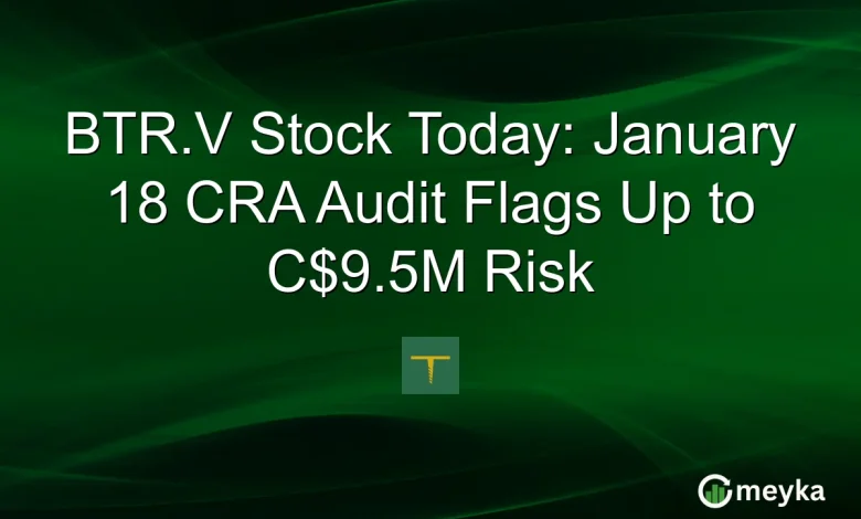 BTR.V Stock Today: January 18 CRA Audit Flags Up to C$9.5M Risk