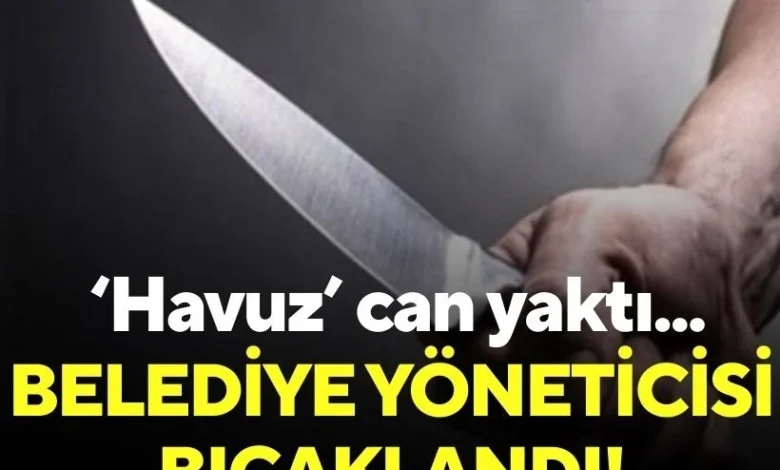 'Havuz' can yaktı: Belediye yöneticisi bıçaklandı!