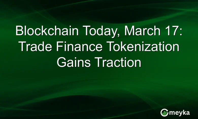 Blockchain Today, March 17: Trade Finance Tokenization Gains Traction