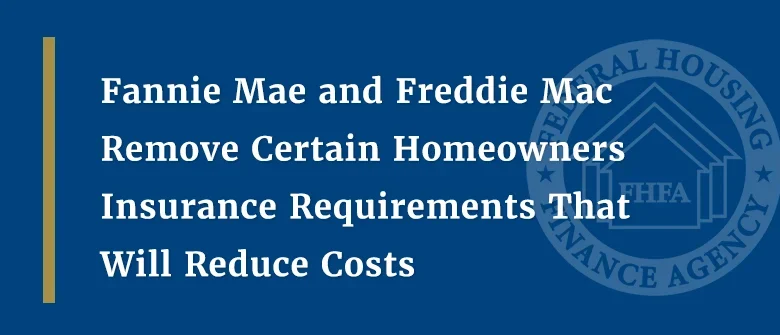 Fannie Mae and Freddie Mac Remove Certain Homeowners Insurance Requirements That Will Reduce Costs