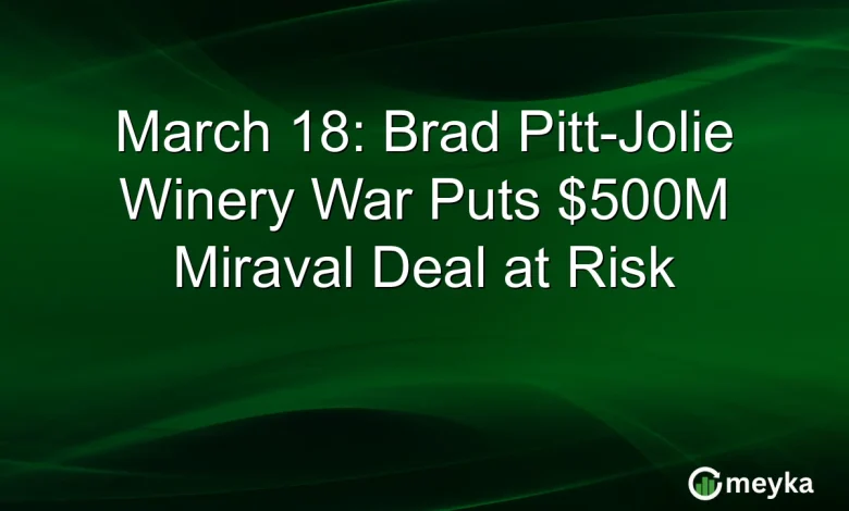 March 18: Brad Pitt-Jolie Winery War Puts $500M Miraval Deal at Risk