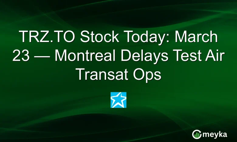 TRZ.TO Stock Today: March 23 — Montreal Delays Test Air Transat Ops