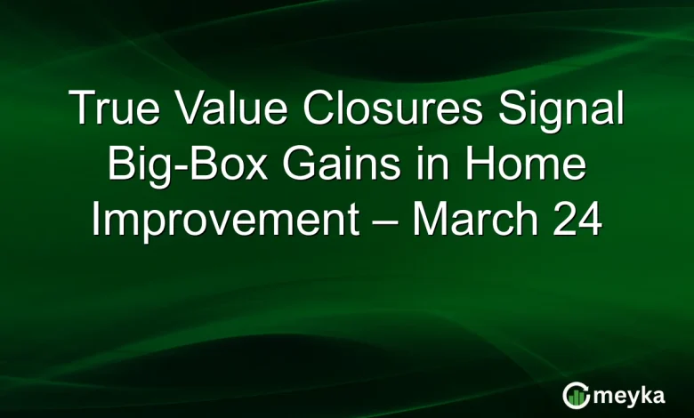 True Value Closures Signal Big-Box Gains in Home Improvement – March 24