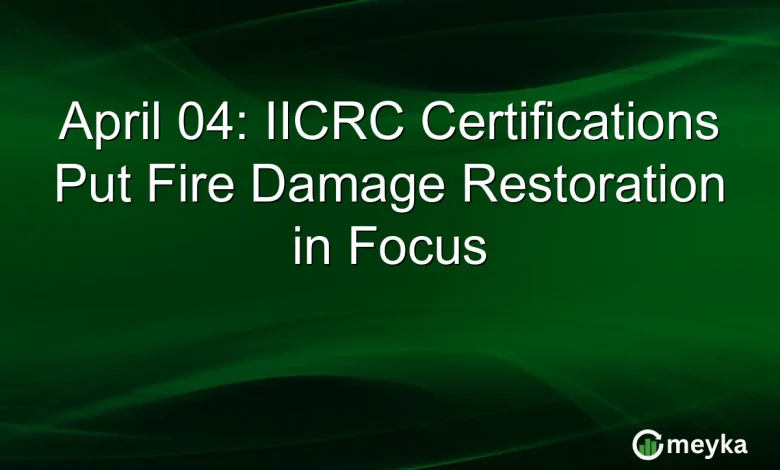 April 04: IICRC Certifications Put Fire Damage Restoration in Focus