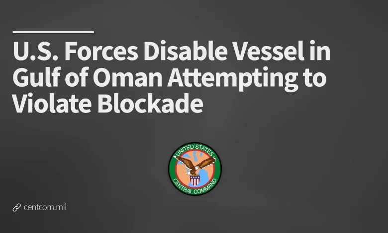 U.S. Forces Disable Vessel in Gulf of Oman Attempting to Violate Blockade > U.S. Central Command > Press Release View