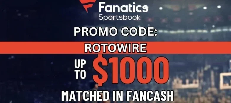 Fanatics Sportsbook New York Promo Code ROTOWIRE: Get Up To $1,000 Matched in FanCash